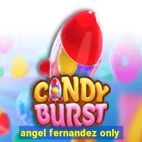 angel fernandez only